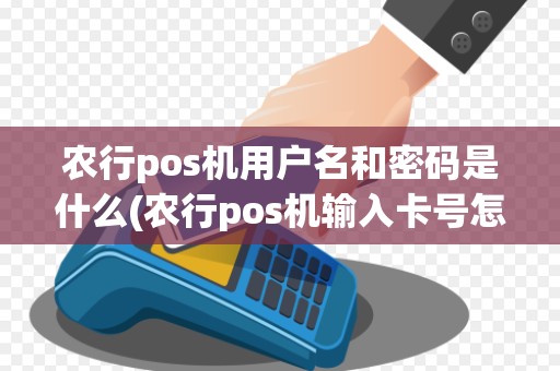 农行pos机用户名和密码是什么(农行pos机输入卡号怎么输入)