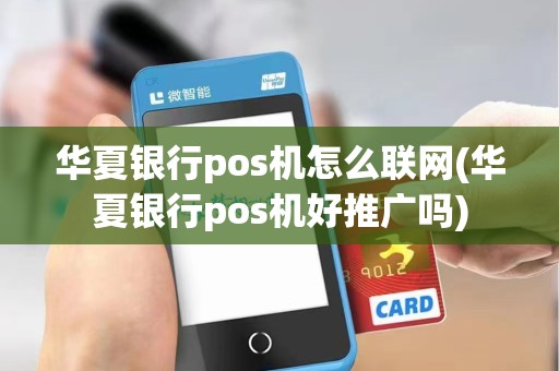 华夏银行pos机怎么联网(华夏银行pos机好推广吗)