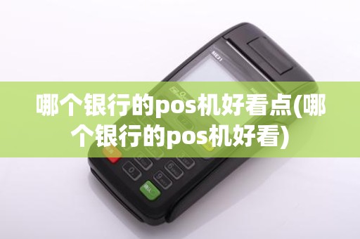 哪个银行的pos机好看点(哪个银行的pos机好看)