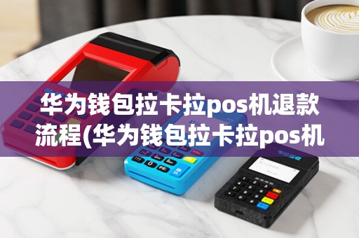 华为钱包拉卡拉pos机退款流程(华为钱包拉卡拉pos机退款)