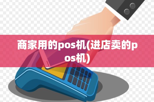 商家用的pos机(进店卖的pos机)