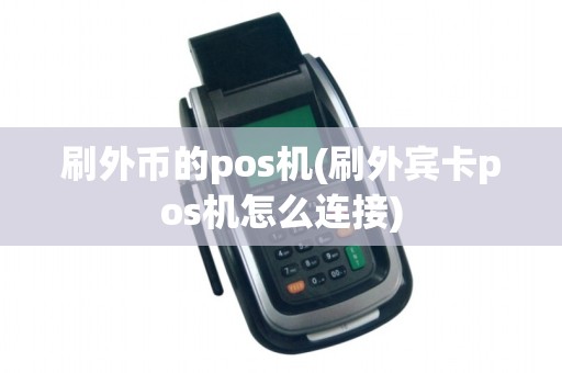 刷外币的pos机(刷外宾卡pos机怎么连接)