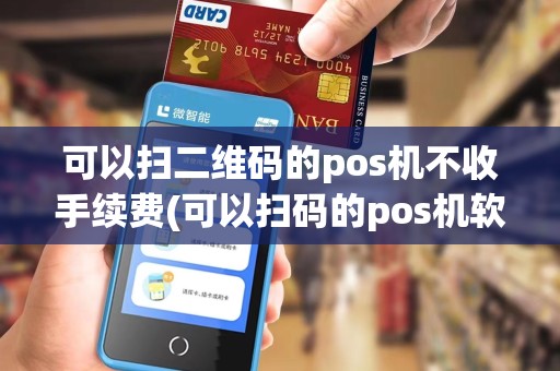 可以扫二维码的pos机不收手续费(可以扫码的pos机软件)