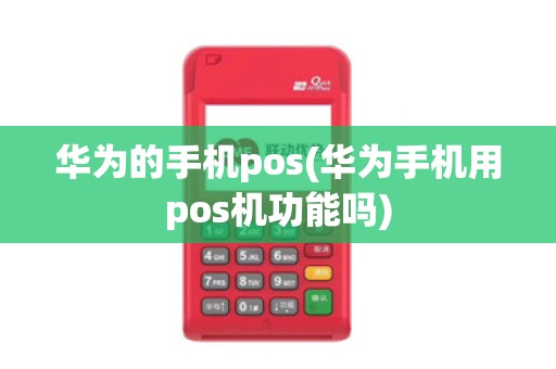 华为的手机pos(华为手机用pos机功能吗)