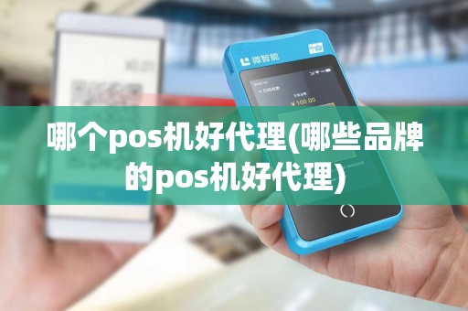 哪个pos机好代理(哪些品牌的pos机好代理)