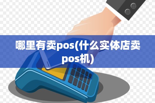 哪里有卖pos(什么实体店卖pos机)