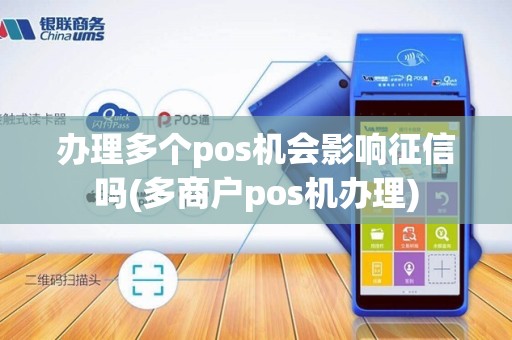 办理多个pos机会影响征信吗(多商户pos机办理)