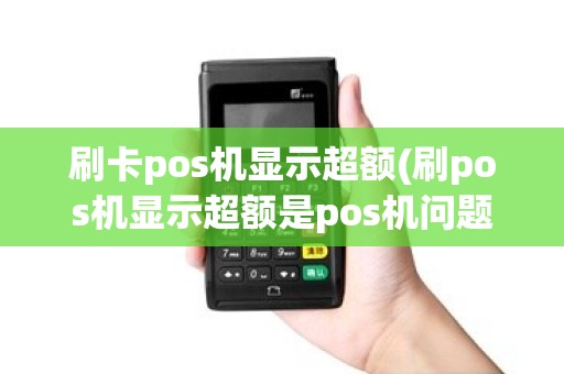 刷卡pos机显示超额(刷pos机显示超额是pos机问题)