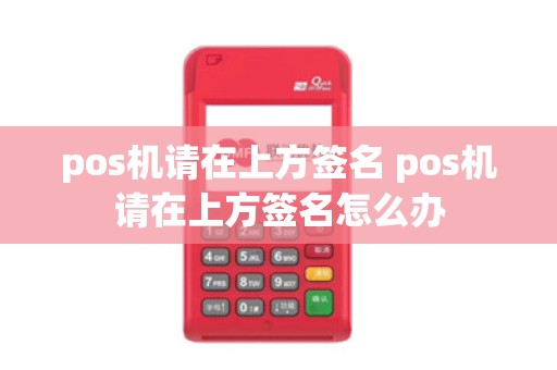 pos机请在上方签名 pos机请在上方签名怎么办