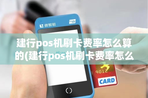 建行pos机刷卡费率怎么算的(建行pos机刷卡费率怎么算)
