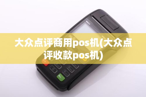 大众点评商用pos机(大众点评收款pos机)