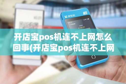 开店宝pos机连不上网怎么回事(开店宝pos机连不上网)