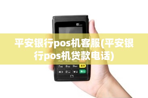 平安银行pos机客服(平安银行pos机贷款电话)