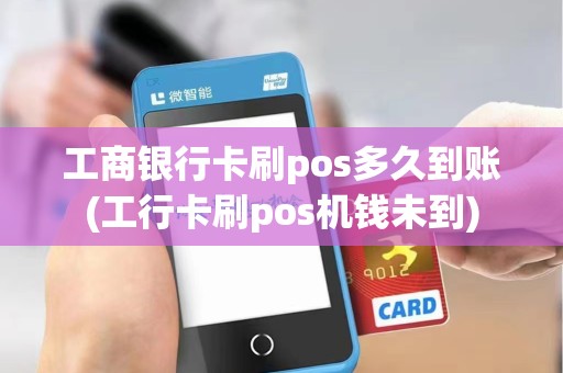 工商银行卡刷pos多久到账(工行卡刷pos机钱未到)
