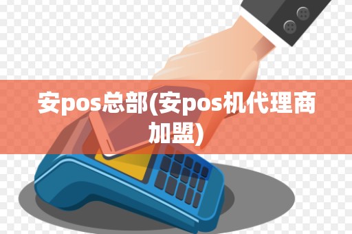 安pos总部(安pos机代理商加盟)