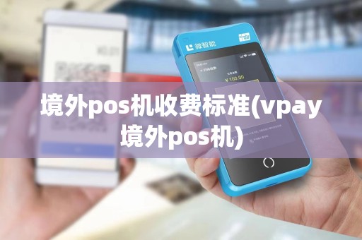 境外pos机收费标准(vpay境外pos机)