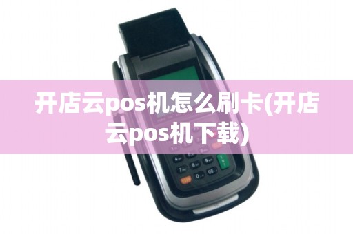 开店云pos机怎么刷卡(开店云pos机下载)