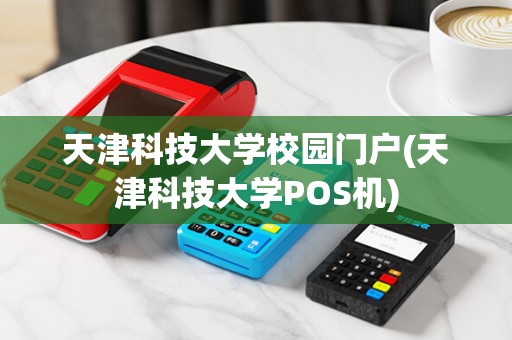 天津科技大学校园门户(天津科技大学POS机)