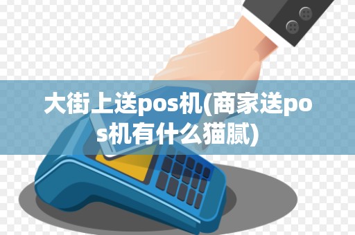 大街上送pos机(商家送pos机有什么猫腻)