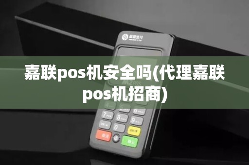 嘉联pos机安全吗(代理嘉联pos机招商)