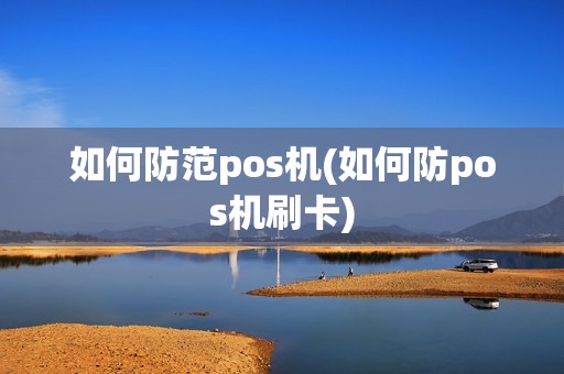 如何防范pos机(如何防pos机刷卡)