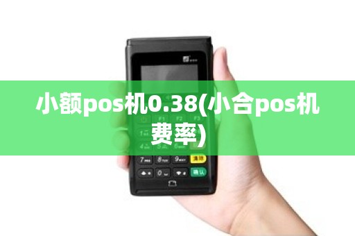 小额pos机0.38(小合pos机费率)