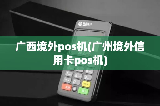 广西境外pos机(广州境外信用卡pos机)