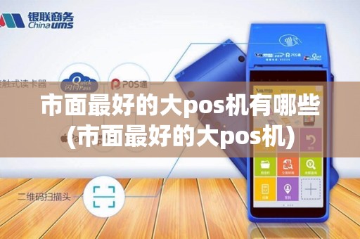 市面最好的大pos机有哪些(市面最好的大pos机)