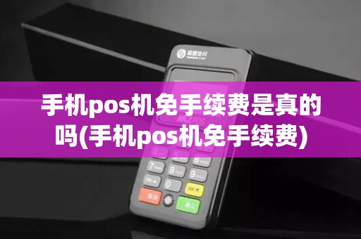手机pos机免手续费是真的吗(手机pos机免手续费)