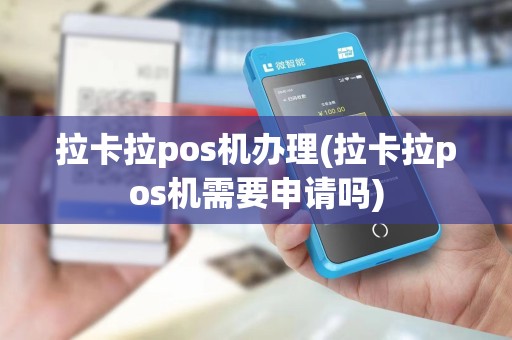 拉卡拉pos机办理(拉卡拉pos机需要申请吗)