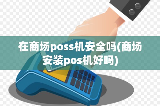 在商场poss机安全吗(商场安装pos机好吗)