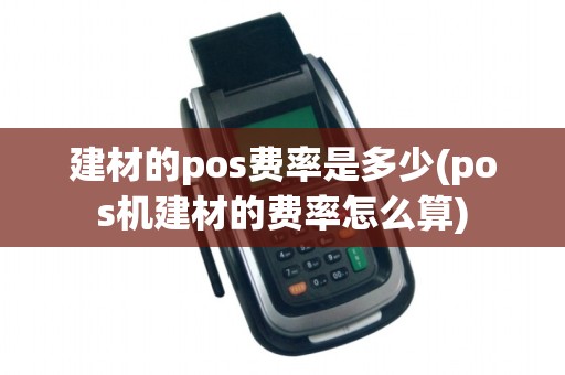 建材的pos费率是多少(pos机建材的费率怎么算)