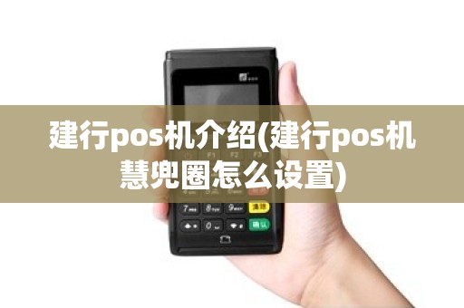 建行pos机介绍(建行pos机慧兜圈怎么设置)