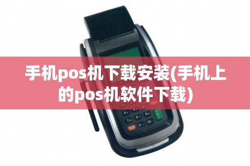 手机pos机下载安装(手机上的pos机软件下载)