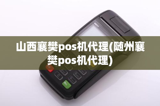 山西襄樊pos机代理(随州襄樊pos机代理)