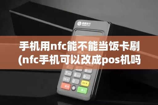 手机用nfc能不能当饭卡刷(nfc手机可以改成pos机吗)