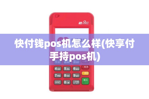 快付钱pos机怎么样(快享付手持pos机)