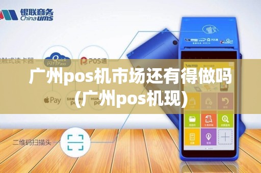 广州pos机市场还有得做吗(广州pos机现)