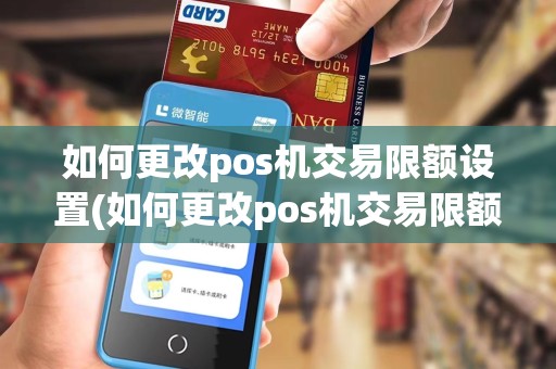 如何更改pos机交易限额设置(如何更改pos机交易限额)