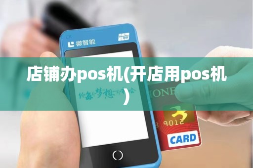 店铺办pos机(开店用pos机)