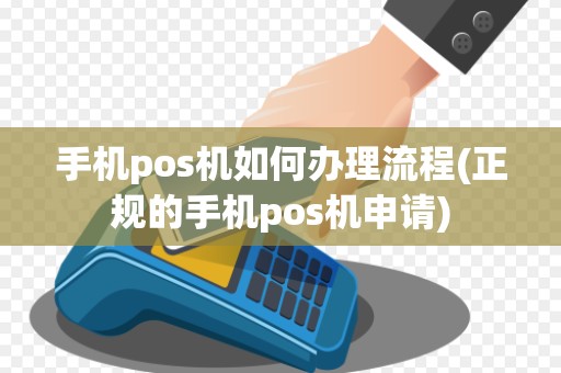 手机pos机如何办理流程(正规的手机pos机申请)