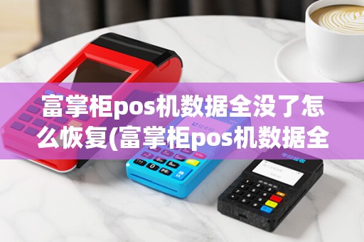 富掌柜pos机数据全没了怎么恢复(富掌柜pos机数据全没了)