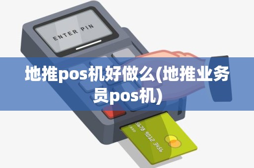 地推pos机好做么(地推业务员pos机)