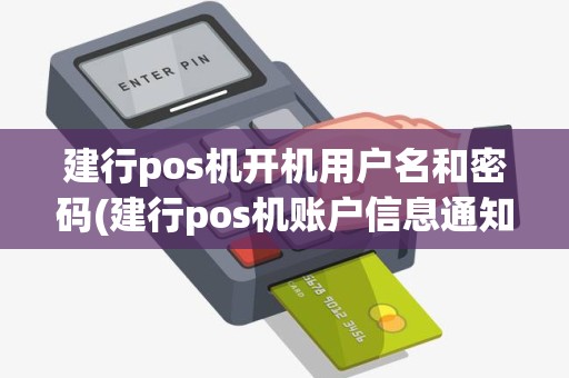 建行pos机开机用户名和密码(建行pos机账户信息通知)