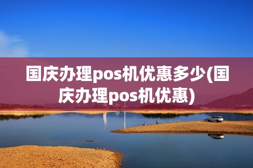 国庆办理pos机优惠多少(国庆办理pos机优惠)