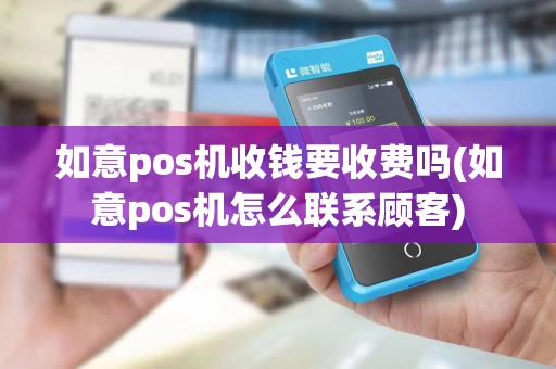 如意pos机收钱要收费吗(如意pos机怎么联系顾客)