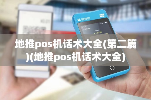地推pos机话术大全(第二篇)(地推pos机话术大全)