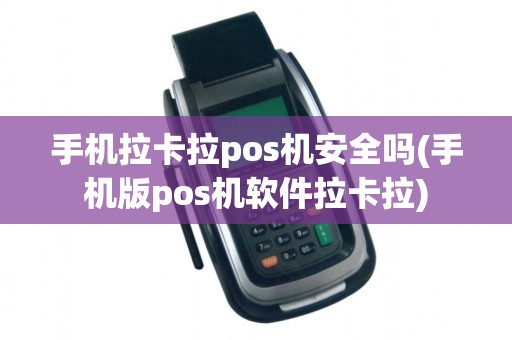 手机拉卡拉pos机安全吗(手机版pos机软件拉卡拉)