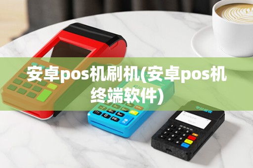 安卓pos机刷机(安卓pos机终端软件)