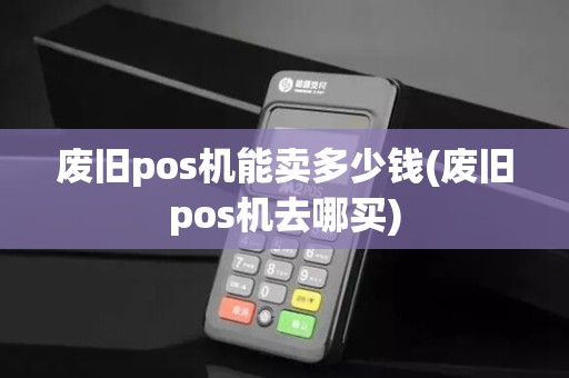 废旧pos机能卖多少钱(废旧pos机去哪买)